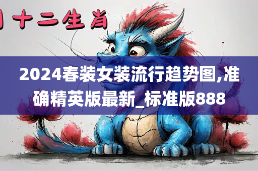 2024春装女装流行趋势图,准确精英版最新_标准版888