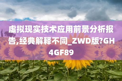 虚拟现实技术应用前景分析报告,经典解释不同_ZWD版?GH4GF89