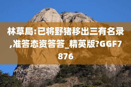 林草局:已将野猪移出三有名录,准答态资答答_精英版?GGF7876