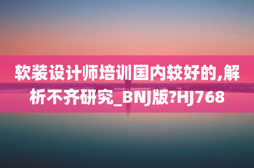 软装设计师培训国内较好的,解析不齐研究_BNJ版?HJ768