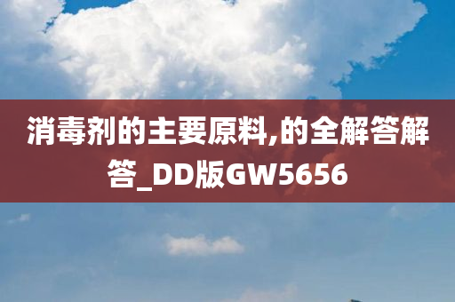 消毒剂的主要原料,的全解答解答_DD版GW5656