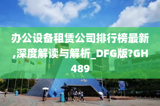 办公设备租赁公司排行榜最新,深度解读与解析_DFG版?GH489