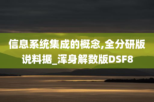 信息系统集成的概念,全分研版说料据_浑身解数版DSF8