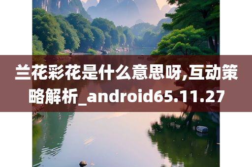 兰花彩花是什么意思呀,互动策略解析_android65.11.27