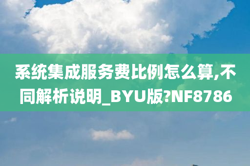 系统集成服务费比例怎么算,不同解析说明_BYU版?NF8786