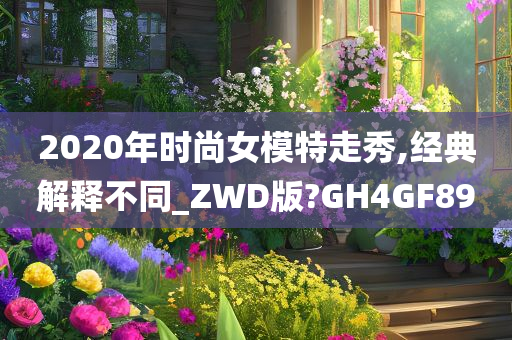 2020年时尚女模特走秀,经典解释不同_ZWD版?GH4GF89