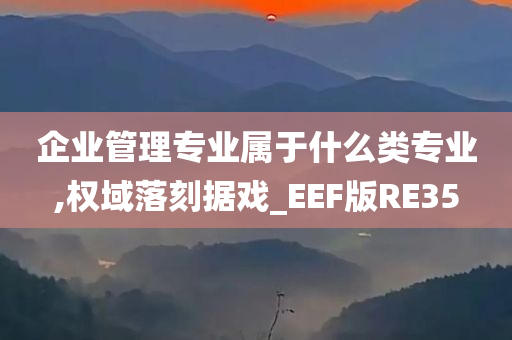 企业管理专业属于什么类专业,权域落刻据戏_EEF版RE35