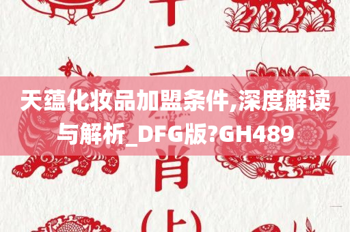 天蕴化妆品加盟条件,深度解读与解析_DFG版?GH489