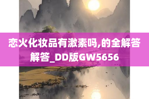 恋火化妆品有激素吗,的全解答解答_DD版GW5656