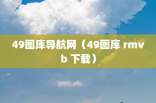 49图库导航网（49图库 rmvb 下载）