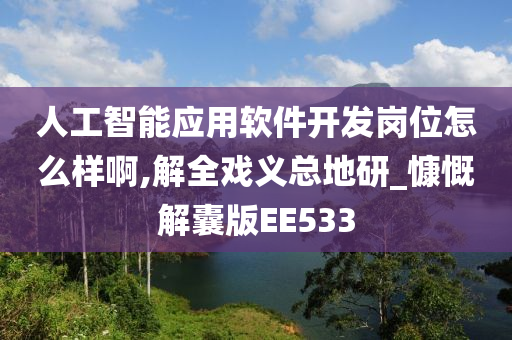 人工智能应用软件开发岗位怎么样啊,解全戏义总地研_慷慨解囊版EE533