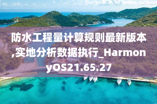 防水工程量计算规则最新版本,实地分析数据执行_HarmonyOS21.65.27