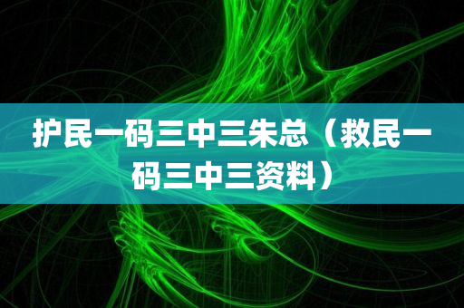 护民一码三中三朱总（救民一码三中三资料）