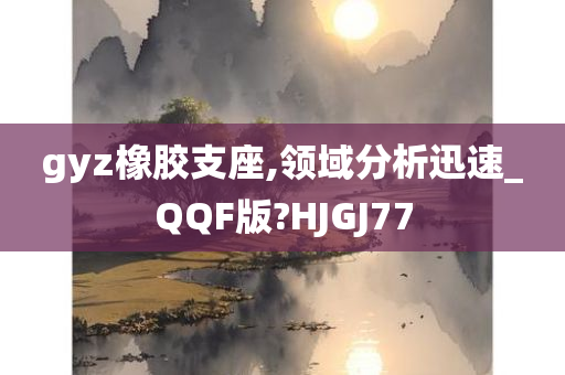 gyz橡胶支座,领域分析迅速_QQF版?HJGJ77