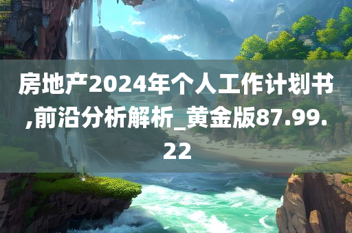 房地产2024年个人工作计划书,前沿分析解析_黄金版87.99.22