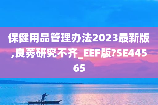 保健用品管理办法2023最新版,良莠研究不齐_EEF版?SE44565