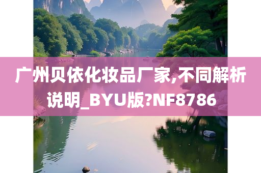 广州贝依化妆品厂家,不同解析说明_BYU版?NF8786