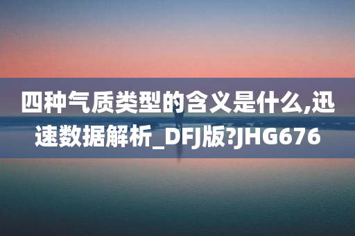 四种气质类型的含义是什么,迅速数据解析_DFJ版?JHG676