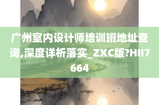 广州室内设计师培训班地址查询,深度详析落实_ZXC版?HII7664