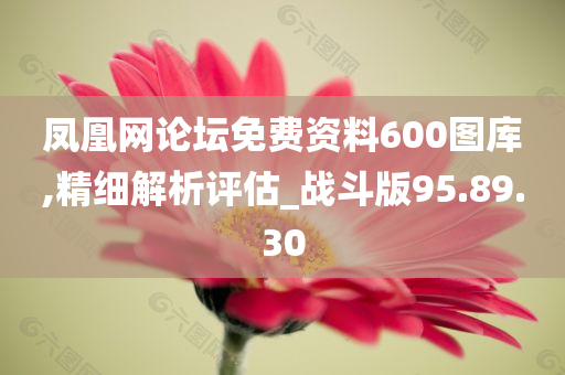 凤凰网论坛免费资料600图库,精细解析评估_战斗版95.89.30