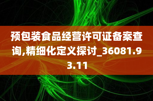 预包装食品经营许可证备案查询,精细化定义探讨_36081.93.11