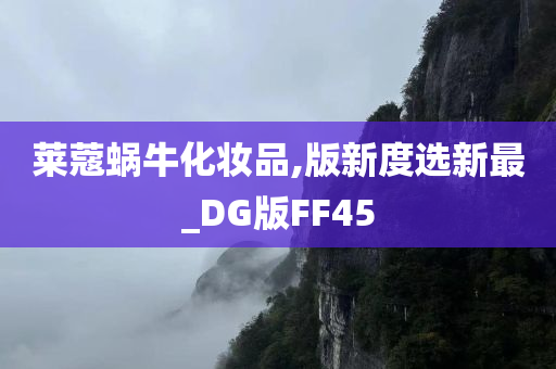 莱蔻蜗牛化妆品,版新度选新最_DG版FF45