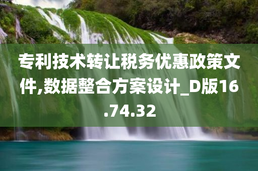 专利技术转让税务优惠政策文件,数据整合方案设计_D版16.74.32