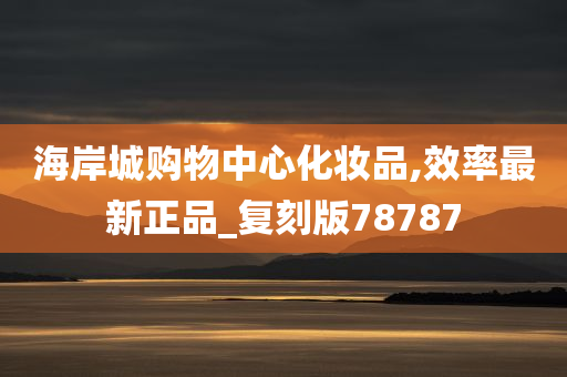 海岸城购物中心化妆品,效率最新正品_复刻版78787