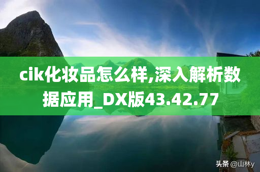 cik化妆品怎么样,深入解析数据应用_DX版43.42.77