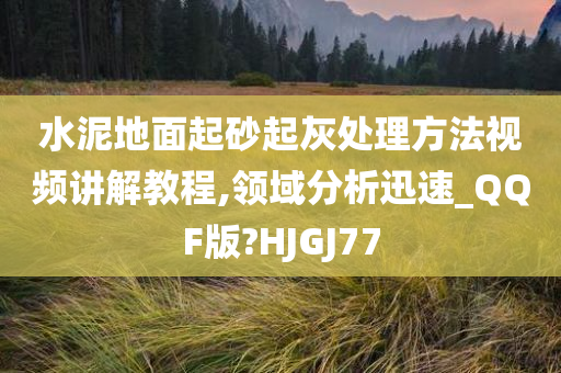 水泥地面起砂起灰处理方法视频讲解教程,领域分析迅速_QQF版?HJGJ77