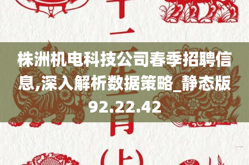 株洲机电科技公司春季招聘信息,深入解析数据策略_静态版92.22.42