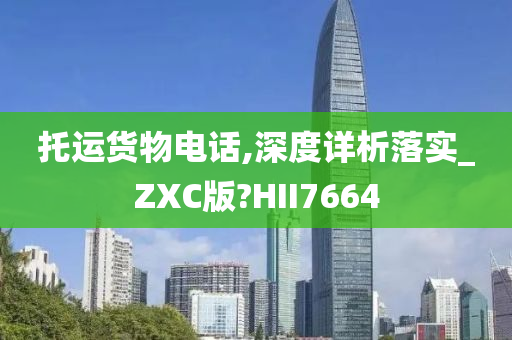 托运货物电话,深度详析落实_ZXC版?HII7664