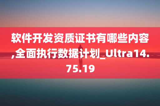 软件开发资质证书有哪些内容,全面执行数据计划_Ultra14.75.19