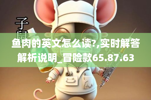 鱼肉的英文怎么读?,实时解答解析说明_冒险款65.87.63