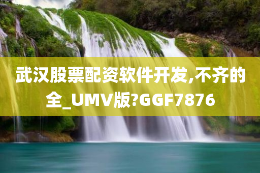 武汉股票配资软件开发,不齐的全_UMV版?GGF7876