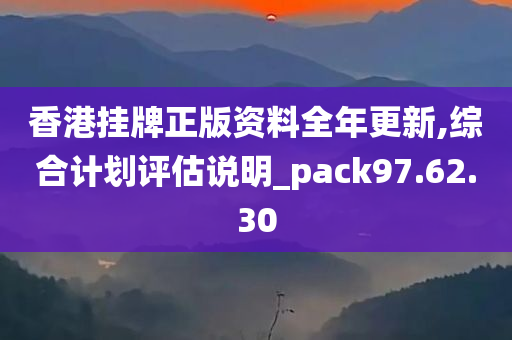 香港挂牌正版资料全年更新,综合计划评估说明_pack97.62.30