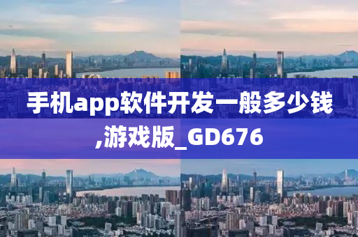 手机app软件开发一般多少钱,游戏版_GD676