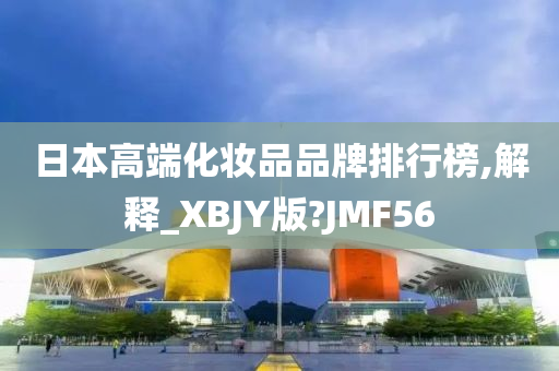 日本高端化妆品品牌排行榜,解释_XBJY版?JMF56