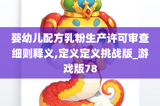 婴幼儿配方乳粉生产许可审查细则释义,定义定义挑战版_游戏版78