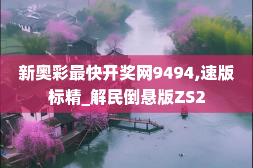 新奥彩最快开奖网9494,速版标精_解民倒悬版ZS2