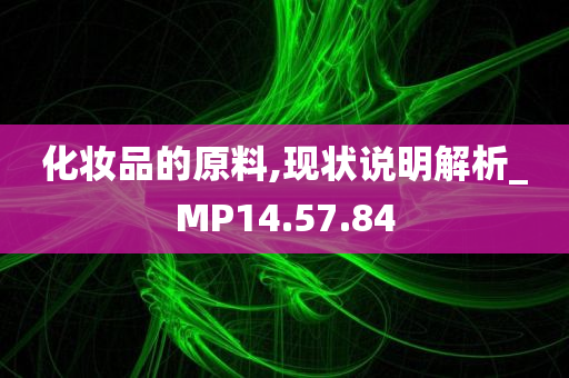 化妆品的原料,现状说明解析_MP14.57.84