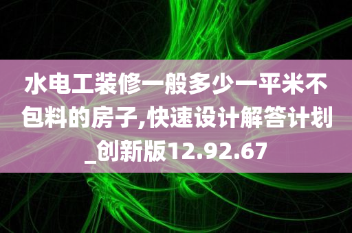 水电工装修一般多少一平米不包料的房子,快速设计解答计划_创新版12.92.67