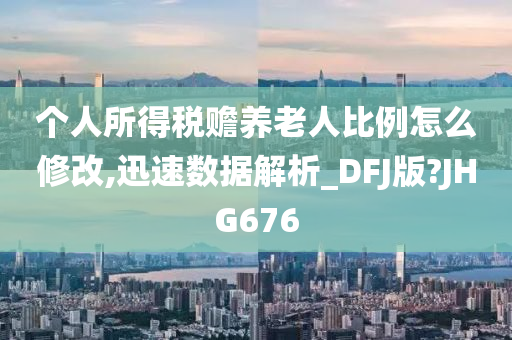 个人所得税赡养老人比例怎么修改,迅速数据解析_DFJ版?JHG676