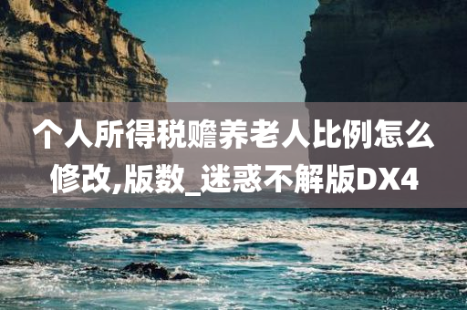 个人所得税赡养老人比例怎么修改,版数_迷惑不解版DX4