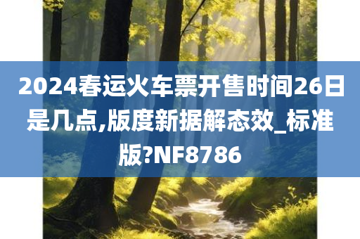 2024春运火车票开售时间26日是几点,版度新据解态效_标准版?NF8786