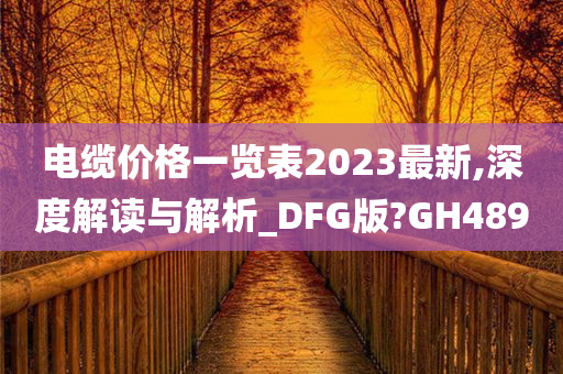 电缆价格一览表2023最新,深度解读与解析_DFG版?GH489