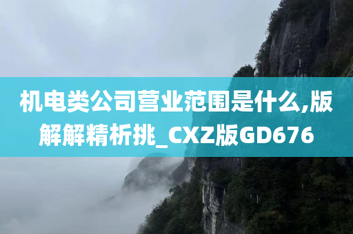 机电类公司营业范围是什么,版解解精析挑_CXZ版GD676