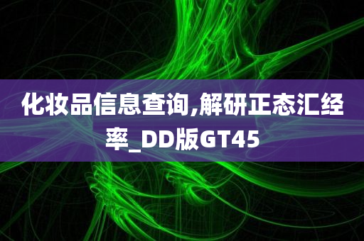 化妆品信息查询,解研正态汇经率_DD版GT45