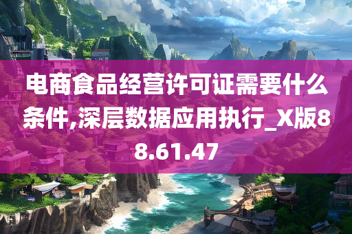 电商食品经营许可证需要什么条件,深层数据应用执行_X版88.61.47