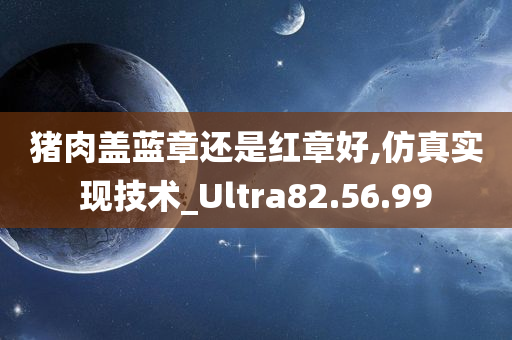 猪肉盖蓝章还是红章好,仿真实现技术_Ultra82.56.99